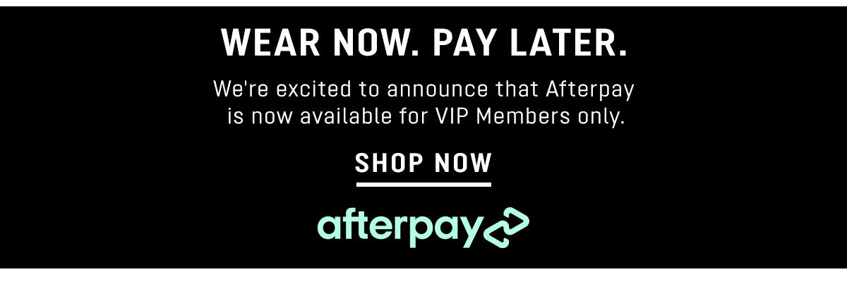 LT N A .Y We're excited to announce that Afterpay is now available for VIP Members only. SHOP NOW o111 oTe VP04 