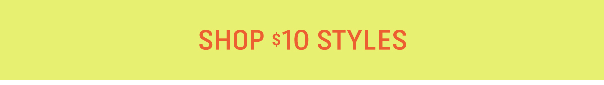 SHOP $10 STYLES 