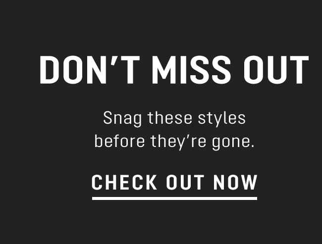 Dl IR Snag these styles before they're gone. CHECK OUT NOW 