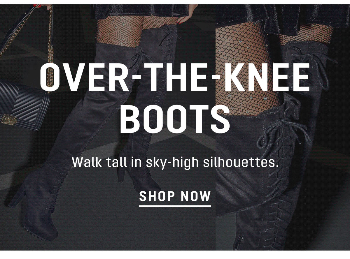  VER-THE-KNEE BOOTS Walk tall in sky-high silhouettes. SHOP NOW 